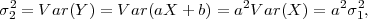 σ22 = Var (Y ) = Var(aX  + b) = a2V ar(X ) = a2σ21,
