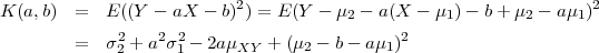                            2                                       2
K (a,b)  =  E ((Y  - aX - b) ) = E (Y - μ2 - a(X - μ1) - b+ μ2 - aμ1)
         =  σ2 + a2σ2-  2aμ   + (μ  - b- aμ  )2
             2      1      XY     2         1
