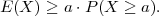 E (X ) ≥ a⋅P (X ≥  a).  