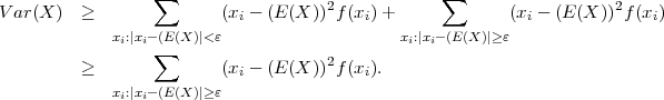                  ∑                   2            ∑                  2
V ar(X )  ≥               (xi - (E(X )) f(xi)+            (xi - (E (X )) f(xi)
             xi:|xi- (E (X )|<ε                    xi:|xi-(E(X)|≥ε
         ≥       ∑       (x - (E(X ))2f(x ).
                           i             i
             xi:|xi- (E (X )|≥ε
