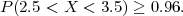 P (2.5 < X  < 3.5) ≥ 0.96.
