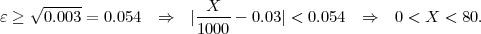    √ -----
ε ≥  0.003 = 0.054  ⇒   |-X---- 0.03| < 0.054 ⇒   0 < X <  80.
                        1000
