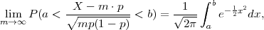              X - m ⋅p           1  ∫ b   12
 lim  P(a < ∘-----------<  b) = √---   e- 2xdx,
m→ ∞         mp (1 - p)         2π  a
