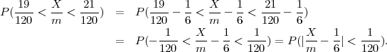    19    X     21          19   1    X    1   21    1
P(120-<  m- < 120)  =   P(120-- 6-<  m--  6 < 120-- 6)
                             1    X    1    1         X    1    1
                    =   P(- ----< -- - --< ----) = P (|--  -| <----).
                            120   m    6   120        m    6   120
